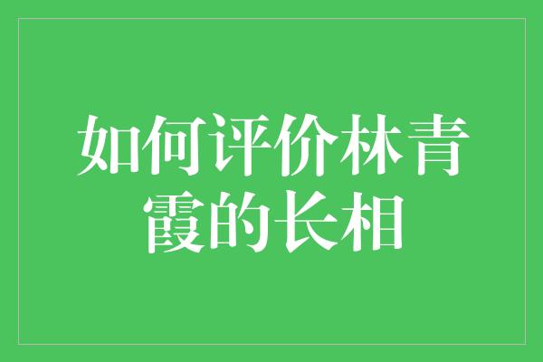 如何评价林青霞的长相