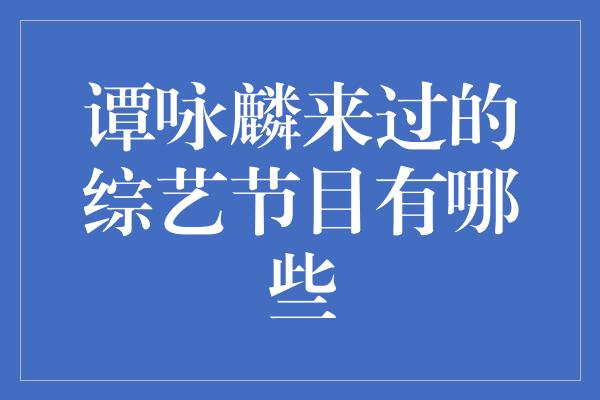 谭咏麟来过的综艺节目有哪些