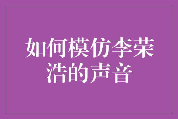 如何模仿李荣浩的声音