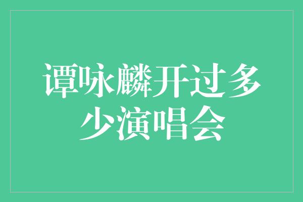 谭咏麟开过多少演唱会