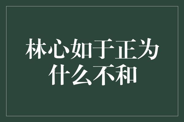 林心如于正为什么不和