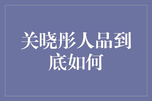 关晓彤人品到底如何