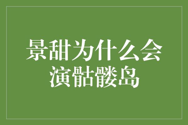 景甜为什么会演骷髅岛