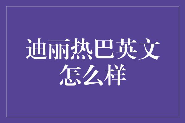 迪丽热巴英文怎么样