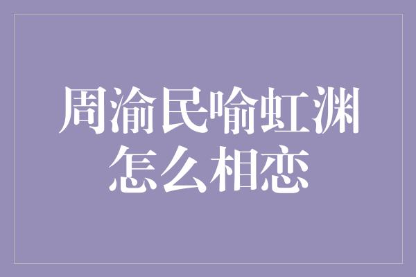 周渝民喻虹渊怎么相恋