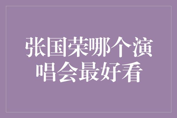 张国荣哪个演唱会最好看