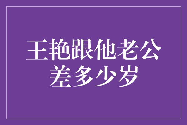 王艳跟他老公差多少岁