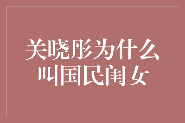 关晓彤为什么叫国民闺女