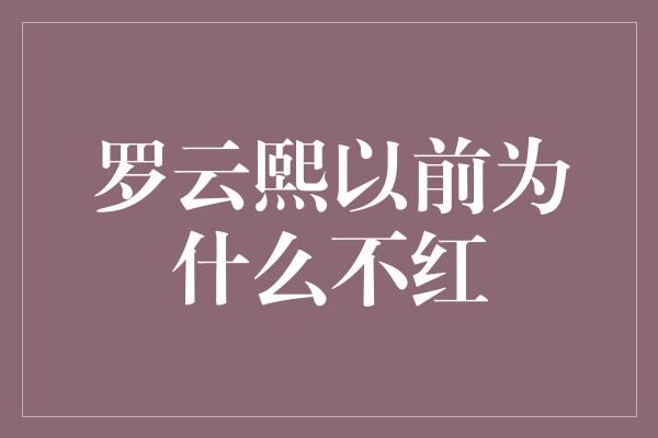 罗云熙以前为什么不红