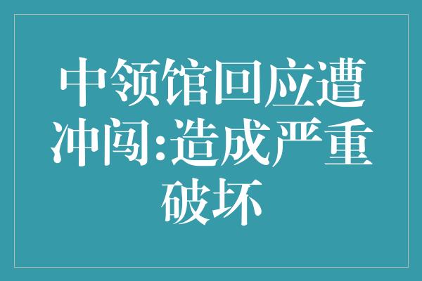 中领馆回应遭冲闯:造成严重破坏