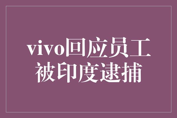 vivo回应员工被印度逮捕