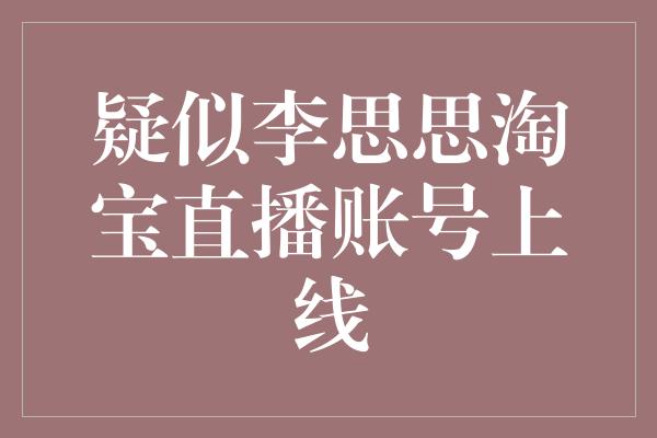 疑似李思思淘宝直播账号上线