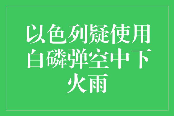 以色列疑使用白磷弹空中下火雨