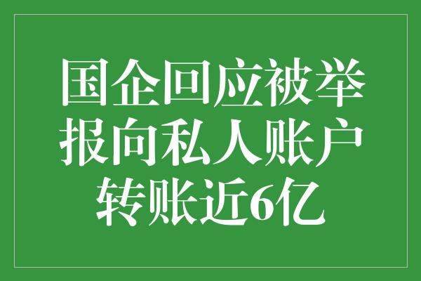 国企回应被举报向私人账户转账近6亿