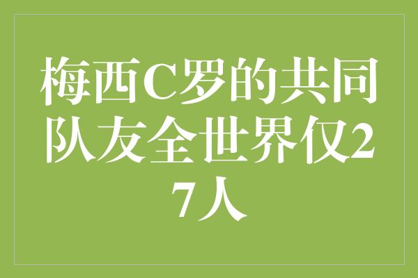 梅西C罗的共同队友全世界仅27人