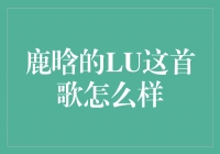 鹿晗新歌《LU》：华丽回归音乐舞台的绝佳之