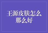 王源的肌肤秘密揭晓：如何保持那么好的皮肤