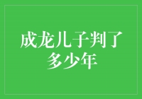 成龙儿子判了多少年？揭秘案件细节引发社会