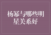 杨幂的交友圈有哪些明星？揭秘她与这些明星