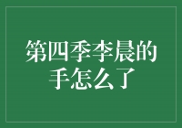 李晨手部受伤，揭秘第四季节目背后的秘密！