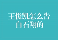 王俊凯的爱情告白：倾情表白石翔的心