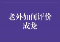 成龙：一个在全球范围内受人尊敬的华人演员