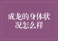 成龙的身体状况：逆龄健壮，拳脚依旧犀利