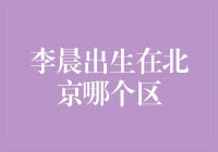 探寻李晨的出生地：揭秘北京哪个区是他的故