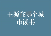 寻找王源的足迹：他在哪个城市读书？