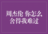 周杰伦新歌《你怎么舍得我难过》引发热议