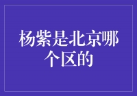 揭秘杨紫的故乡——她属于北京的哪个区？