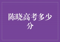 揭秘陈晓高考成绩：他到底考了多少分？