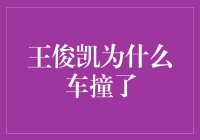 王俊凯车祸原因揭秘！事故背后隐藏的真相