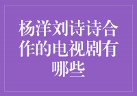 杨洋刘诗诗携手演绎多部经典电视剧