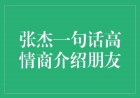 用一句话高情商，张杰妙招介绍朋友