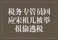 税务专管员回应宋祖儿被举报偷逃税