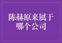 揭秘！陈赫曾隶属于哪个公司？