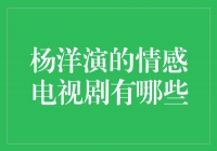 杨洋演绎的情感电视剧，引领观众情感潮流