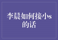 李晨的机智回应：如何接小S的话