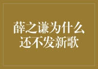 薛之谦的音乐旅程：为何他还未推出新歌？