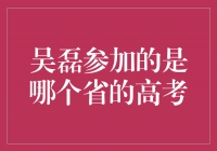 吴磊参加高考的省份引发热议