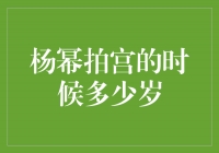 杨幂拍宫的时候多少岁？揭秘她的成熟演技与