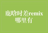 鹿晗时差remix：魅力与创新的碰撞