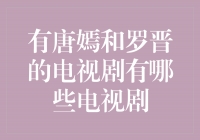 唐嫣和罗晋联袂演绎的经典电视剧盘点