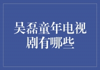 吴磊童年电视剧回顾：他的成长始于荧屏