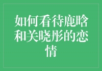 鹿晗与关晓彤的恋情：爱情的甜蜜碰撞