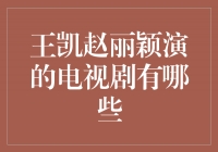 王凯赵丽颖联袂演绎的精彩电视剧一览