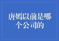 唐嫣的过去：她曾经属于哪个公司？