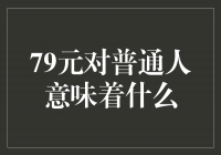 79元对普通人意味着什么