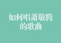 唱出心中的音乐天籁——学会演绎萧敬腾的歌